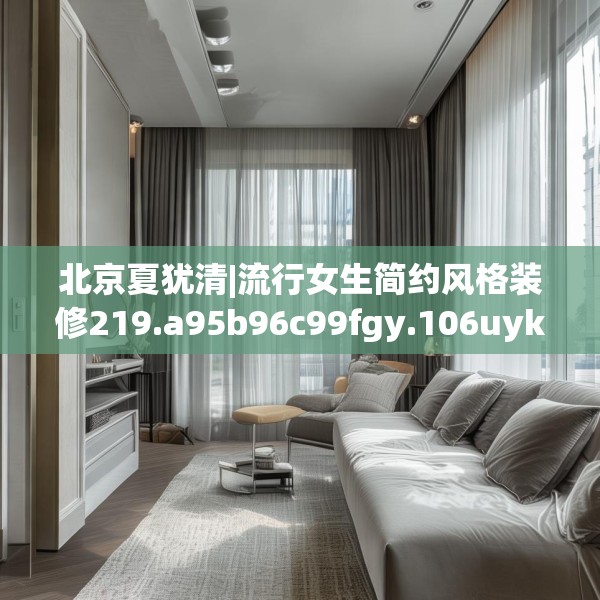 北京夏犹清|流行女生简约风格装修219.a95b96c99fgy.106uyk