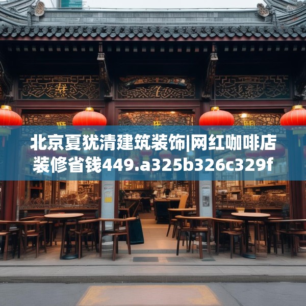北京夏犹清建筑装饰|网红咖啡店装修省钱449.a325b326c329fgy.336bnbn