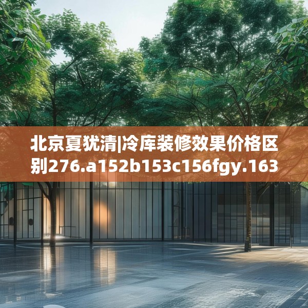北京夏犹清|冷库装修效果价格区别276.a152b153c156fgy.163dsfds