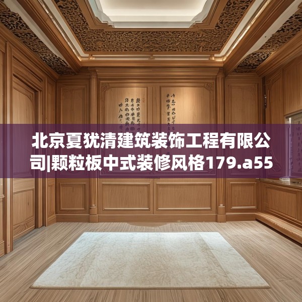 北京夏犹清建筑装饰工程有限公司|颗粒板中式装修风格179.a55b56c59fgy.66bnbn