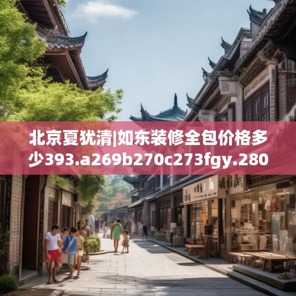 北京夏犹清|如东装修全包价格多少393.a269b270c273fgy.280fhsg