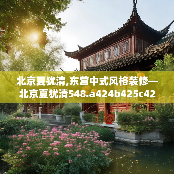 北京夏犹清,东营中式风格装修—北京夏犹清548.a424b425c428fgy.435wew