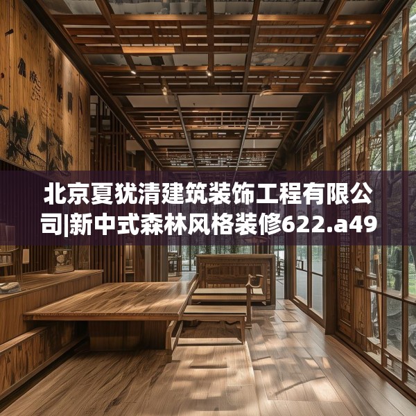 北京夏犹清建筑装饰工程有限公司|新中式森林风格装修622.a498b499c502fgy509