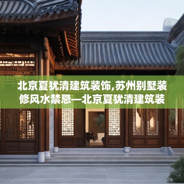 北京夏犹清建筑装饰,苏州别墅装修风水禁忌—北京夏犹清建筑装饰458.a334b335c338fgy.345wew