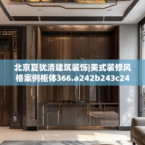 北京夏犹清建筑装饰|美式装修风格案例柜体366.a242b243c246fgy.253dsfds