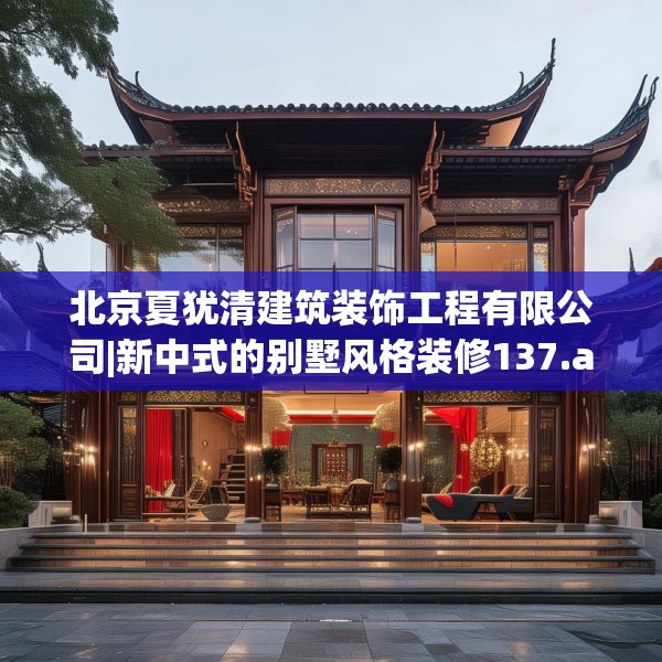 北京夏犹清建筑装饰工程有限公司|新中式的别墅风格装修137.a13b14c17fgy.24cvcx