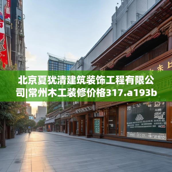 北京夏犹清建筑装饰工程有限公司|常州木工装修价格317.a193b194c197fgy.204cvcx