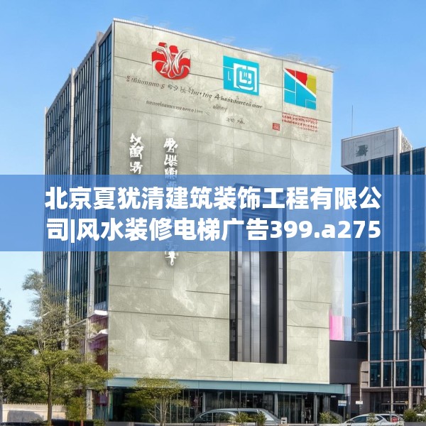北京夏犹清建筑装饰工程有限公司|风水装修电梯广告399.a275b276c279fgy.286uyk