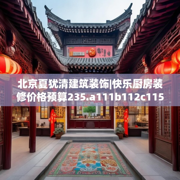 北京夏犹清建筑装饰|快乐厨房装修价格预算235.a111b112c115fgy.122jhhj