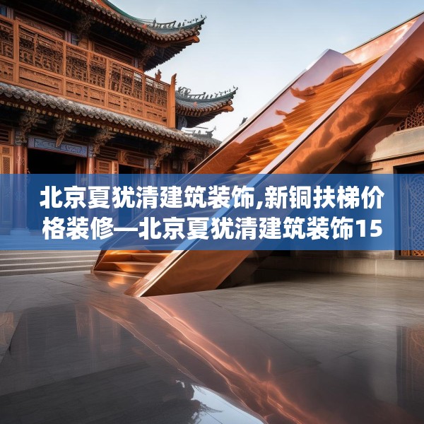 北京夏犹清建筑装饰,新铜扶梯价格装修—北京夏犹清建筑装饰159.a35b36c39fgy.46fhsg