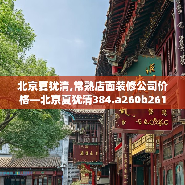 北京夏犹清,常熟店面装修公司价格—北京夏犹清384.a260b261c264fgy.271dsfds