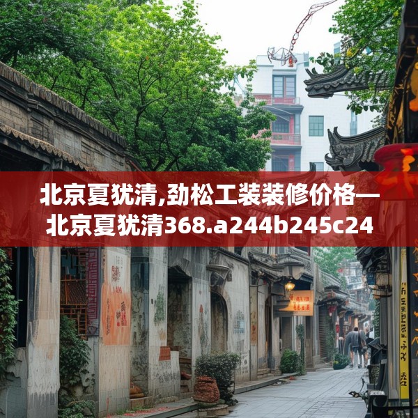北京夏犹清,劲松工装装修价格—北京夏犹清368.a244b245c248fgy.255wew