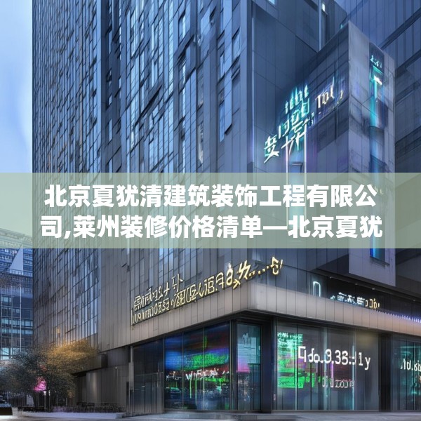 北京夏犹清建筑装饰工程有限公司,莱州装修价格清单—北京夏犹清建筑装饰工程有限公司150.a26b27c30fgy.37dsfds