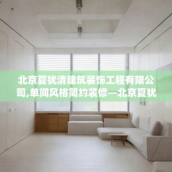 北京夏犹清建筑装饰工程有限公司,单间风格简约装修—北京夏犹清建筑装饰工程有限公司140.a16b17c20fgy.27xczxv