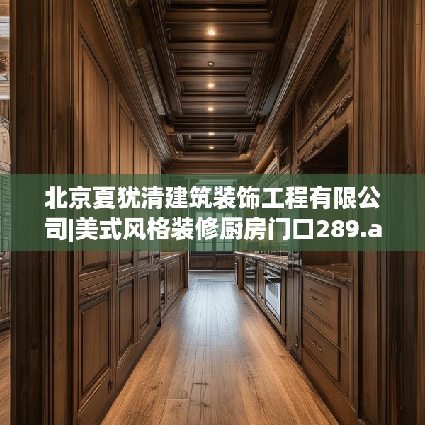 北京夏犹清建筑装饰工程有限公司|美式风格装修厨房门口289.a165b166c169fgy.176jhhj
