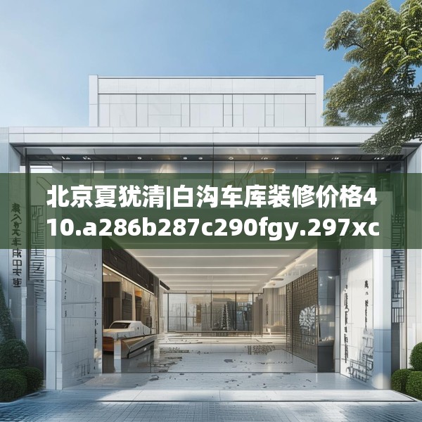 北京夏犹清|白沟车库装修价格410.a286b287c290fgy.297xczxv