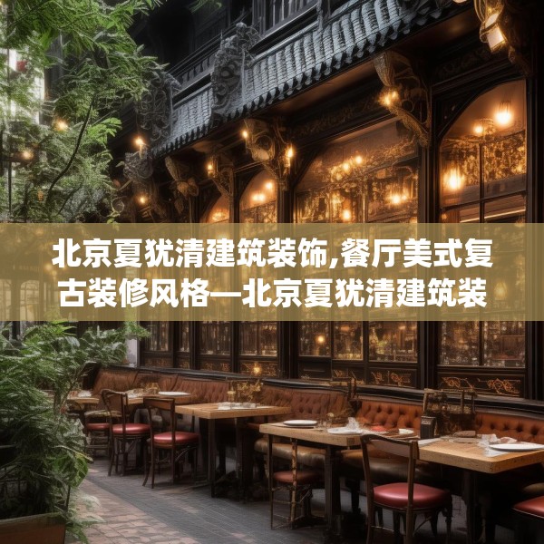 北京夏犹清建筑装饰,餐厅美式复古装修风格—北京夏犹清建筑装饰292.a168b169c172fgy.179htyj