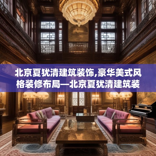 北京夏犹清建筑装饰,豪华美式风格装修布局—北京夏犹清建筑装饰468.a344b345c348fgy.355nbn