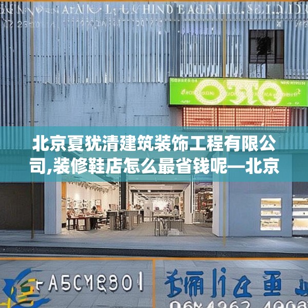 北京夏犹清建筑装饰工程有限公司,装修鞋店怎么最省钱呢—北京夏犹清建筑装饰工程有限公司155.a31b32c35fgy.42cvcx