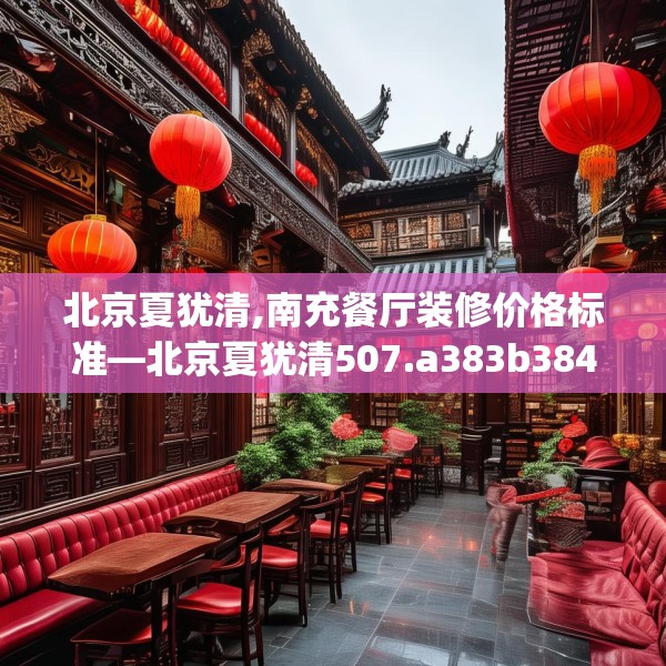 北京夏犹清,南充餐厅装修价格标准—北京夏犹清507.a383b384c387fgy.394uyk