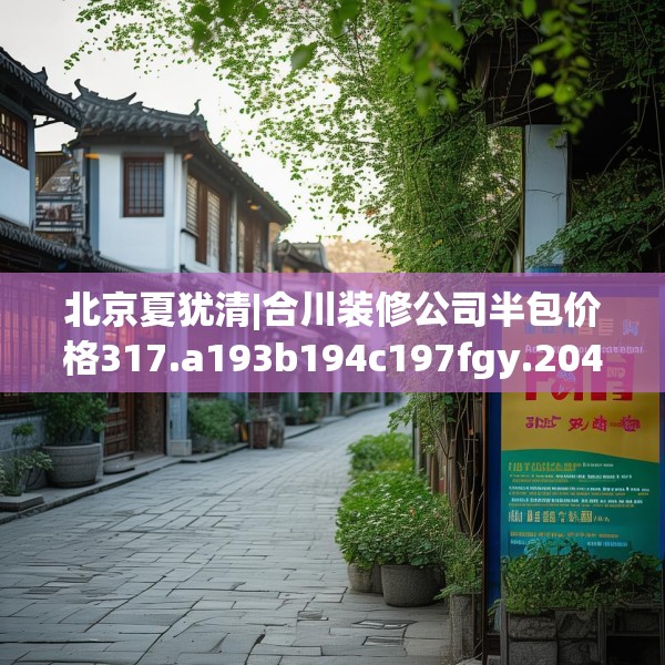 北京夏犹清|合川装修公司半包价格317.a193b194c197fgy.204cvcx
