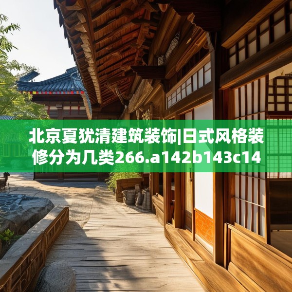 北京夏犹清建筑装饰|日式风格装修分为几类266.a142b143c146fgy.153xczxv