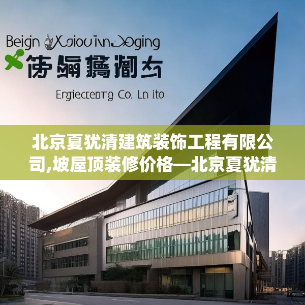 北京夏犹清建筑装饰工程有限公司,坡屋顶装修价格—北京夏犹清建筑装饰工程有限公司451.a327b328c331fgy.338jhhj