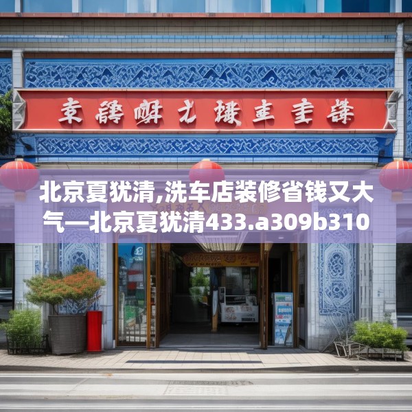 北京夏犹清,洗车店装修省钱又大气—北京夏犹清433.a309b310c313fgy.320jhhj