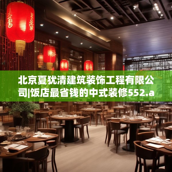 北京夏犹清建筑装饰工程有限公司|饭店最省钱的中式装修552.a428b429c432fgy.439lkjl