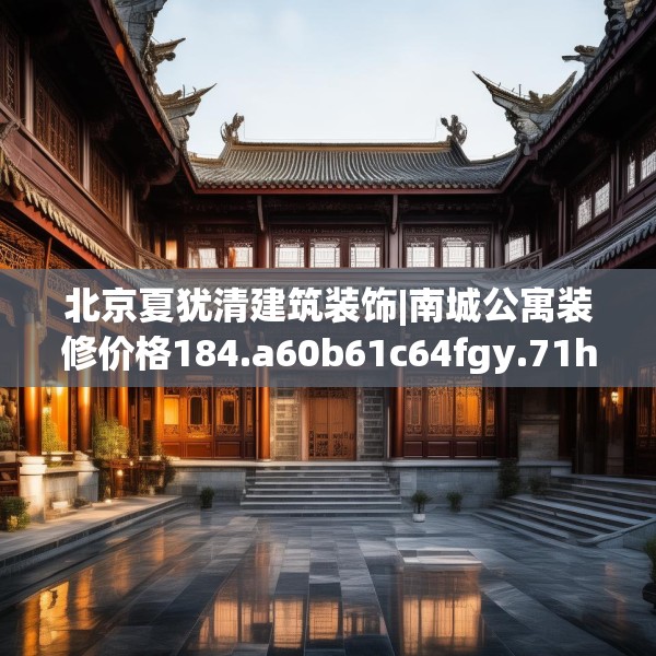 北京夏犹清建筑装饰|南城公寓装修价格184.a60b61c64fgy.71htyj