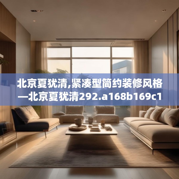 北京夏犹清,紧凑型简约装修风格—北京夏犹清292.a168b169c172fgy.179htyj