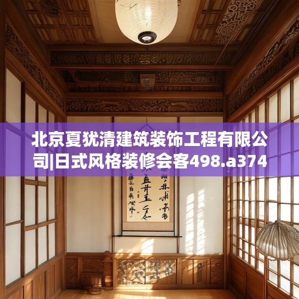 北京夏犹清建筑装饰工程有限公司|日式风格装修会客498.a374b375c378fgy.385lkjl
