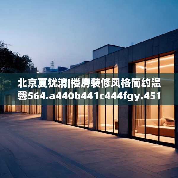 北京夏犹清|楼房装修风格简约温馨564.a440b441c444fgy.451dsfds