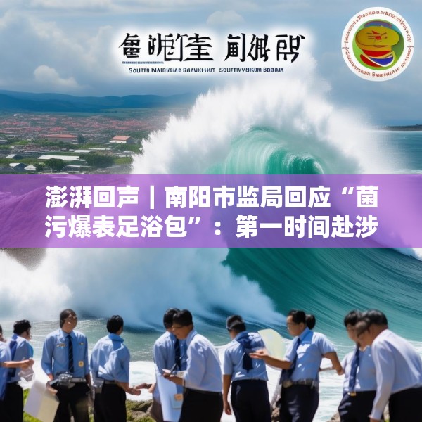 澎湃回声｜南阳市监局回应“菌污爆表足浴包”：第一时间赴涉事企业核查