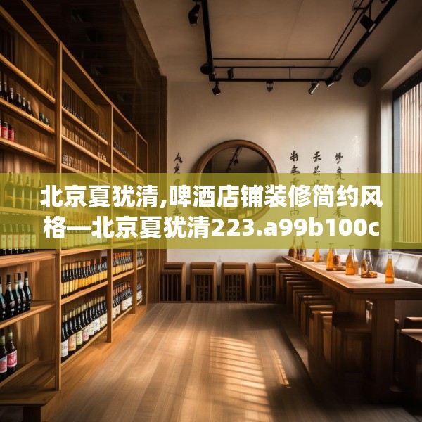 北京夏犹清,啤酒店铺装修简约风格—北京夏犹清223.a99b100c103fgy.110fdsfds