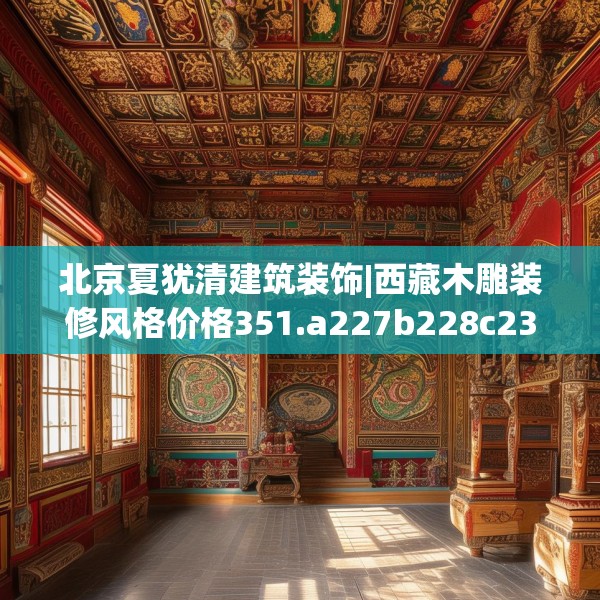 北京夏犹清建筑装饰|西藏木雕装修风格价格351.a227b228c231fgy.238fghfd