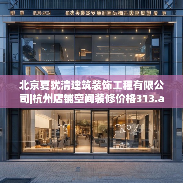 北京夏犹清建筑装饰工程有限公司|杭州店铺空间装修价格313.a189b190c193fgy.200fdsfds