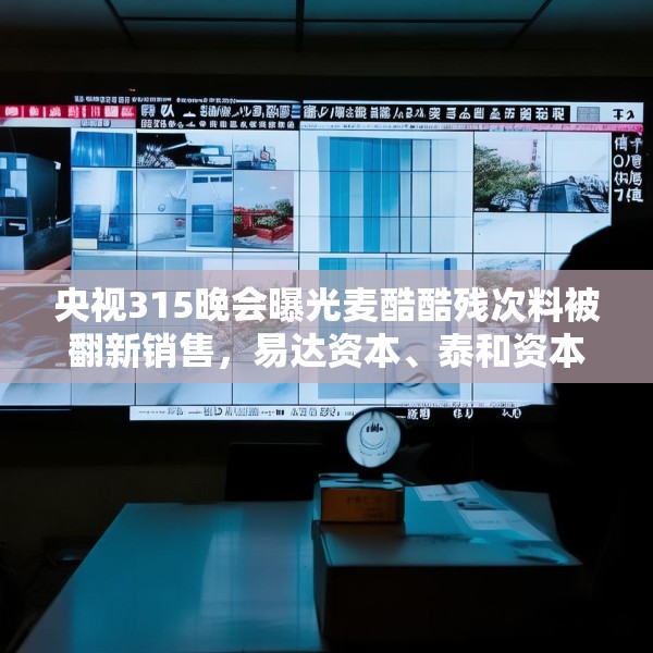 央视315晚会曝光麦酷酷残次料被翻新销售，易达资本、泰和资本等为投资机构