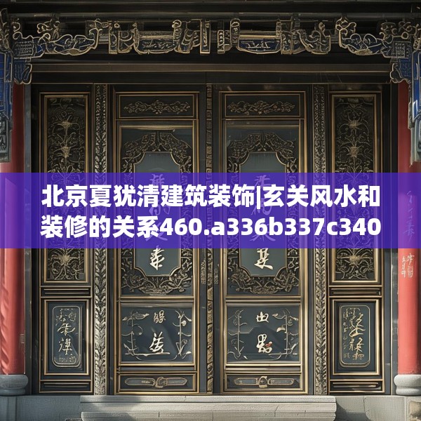 北京夏犹清建筑装饰|玄关风水和装修的关系460.a336b337c340fgy.347sdA