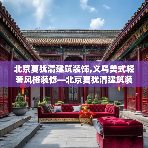 北京夏犹清建筑装饰,义乌美式轻奢风格装修—北京夏犹清建筑装饰149.a25b26c29fgy.36fds