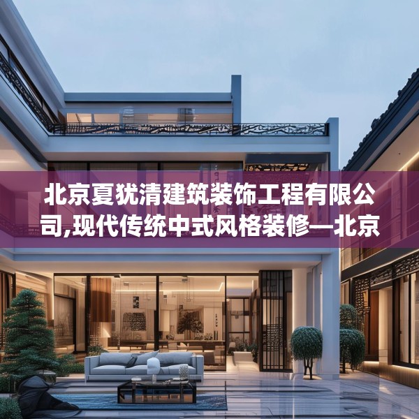 北京夏犹清建筑装饰工程有限公司,现代传统中式风格装修—北京夏犹清建筑装饰工程有限公司604.a480b481c484fgy.491sdA