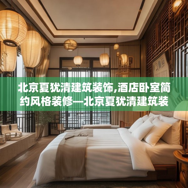 北京夏犹清建筑装饰,酒店卧室简约风格装修—北京夏犹清建筑装饰559.a435b436c439fgy.446jhhj
