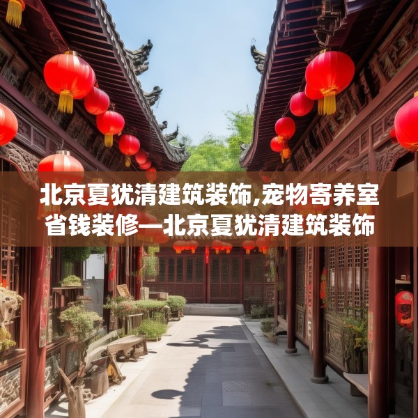 北京夏犹清建筑装饰,宠物寄养室省钱装修—北京夏犹清建筑装饰337.a213b214c217fgy.224poiy