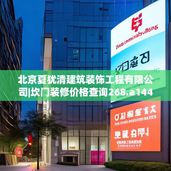 北京夏犹清建筑装饰工程有限公司|坎门装修价格查询268.a144b145c148fgy.155dewqe