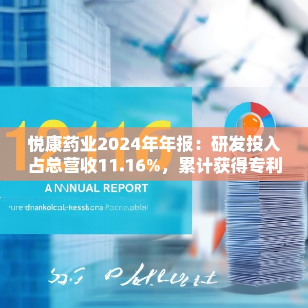 悦康药业2024年年报：研发投入占总营收11.16%，累计获得专利317项