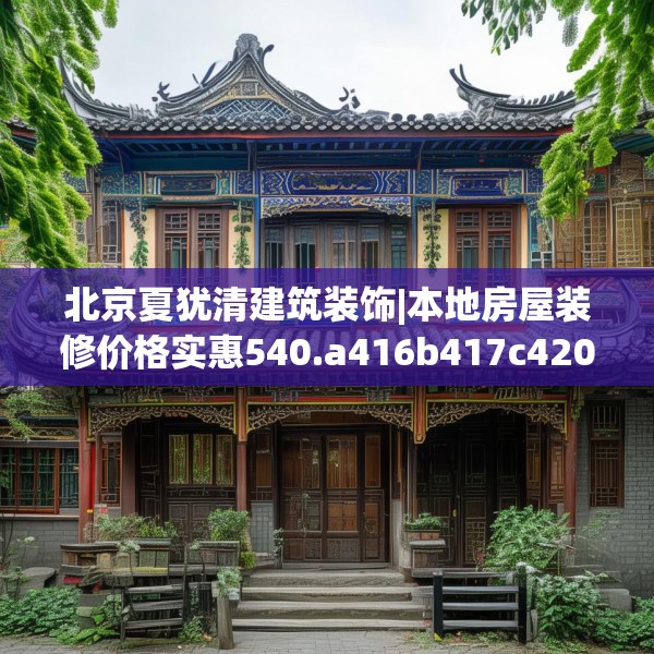 北京夏犹清建筑装饰|本地房屋装修价格实惠540.a416b417c420fgy.427nbn