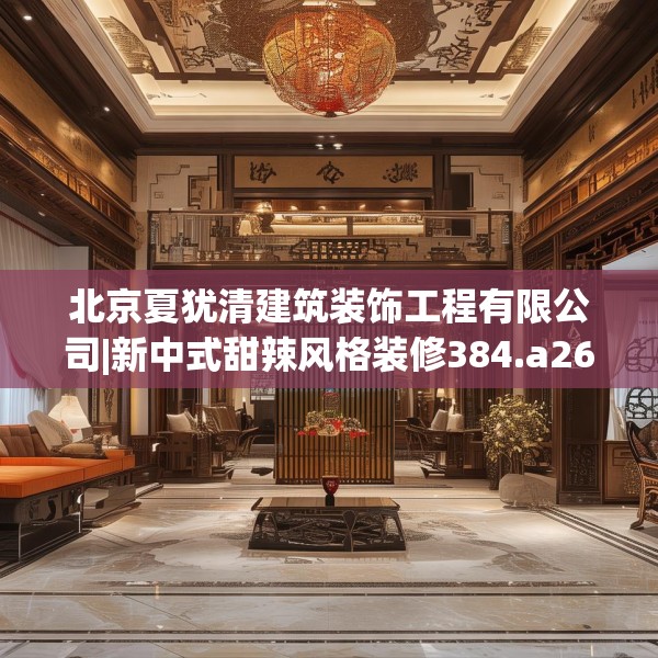 北京夏犹清建筑装饰工程有限公司|新中式甜辣风格装修384.a260b261c264fgy.271dsfds