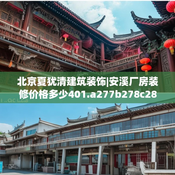 北京夏犹清建筑装饰|安溪厂房装修价格多少401.a277b278c281fgy.288fds