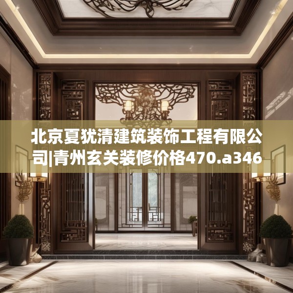 北京夏犹清建筑装饰工程有限公司|青州玄关装修价格470.a346b347c350fgy.35776665