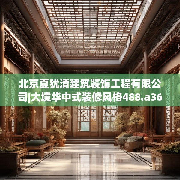 北京夏犹清建筑装饰工程有限公司|大境华中式装修风格488.a364b365c368fgy.37576664